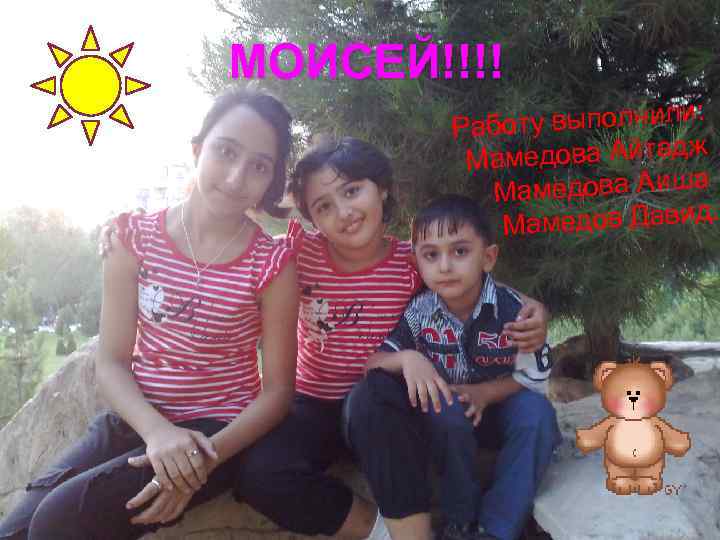 МОИСЕЙ!!!! : боту выполнили Ра медова Айтадж Ма медова Аиша Ма. Мамедов Давид 