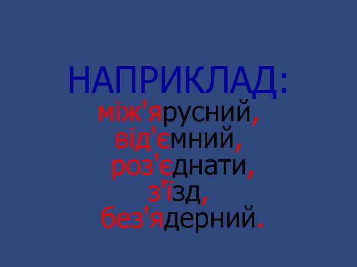 НАПРИКЛАД: між'ярусний, від'ємний, роз'єднати, з'їзд, без'ядерний. 