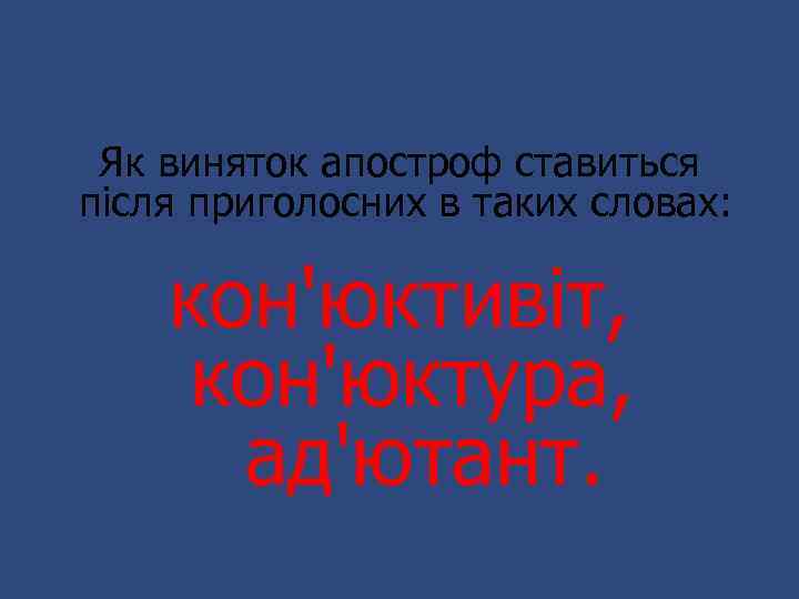 Як виняток апостроф ставиться після приголосних в таких словах: кон'юктивіт, кон'юктура, ад'ютант. 