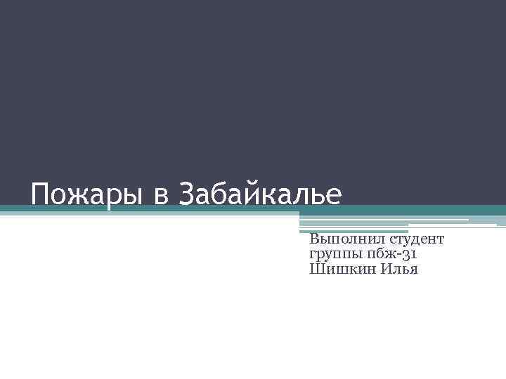 Пожары в Забайкалье Выполнил студент группы пбж-31 Шишкин Илья 