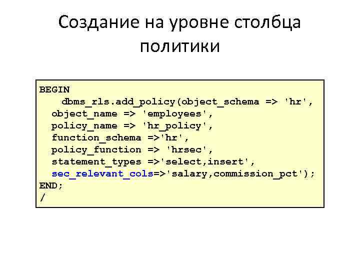 Создание на уровне столбца политики BEGIN dbms_rls. add_policy(object_schema => 'hr', object_name => 'employees', policy_name