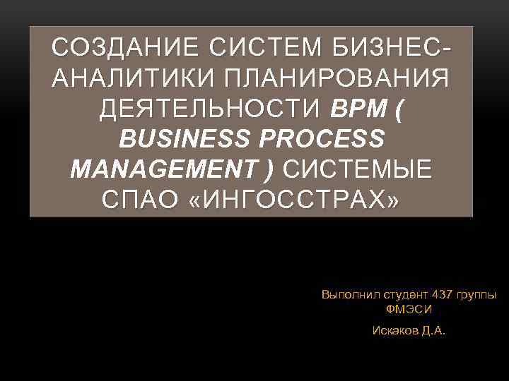 СОЗДАНИЕ СИСТЕМ БИЗНЕСАНАЛИТИКИ ПЛАНИРОВАНИЯ ДЕЯТЕЛЬНОСТИ BPM ( ДЕЯТЕЛЬНОСТИ BUSINESS PROCESS MANAGEMENT ) СИСТЕМЫE СПАО