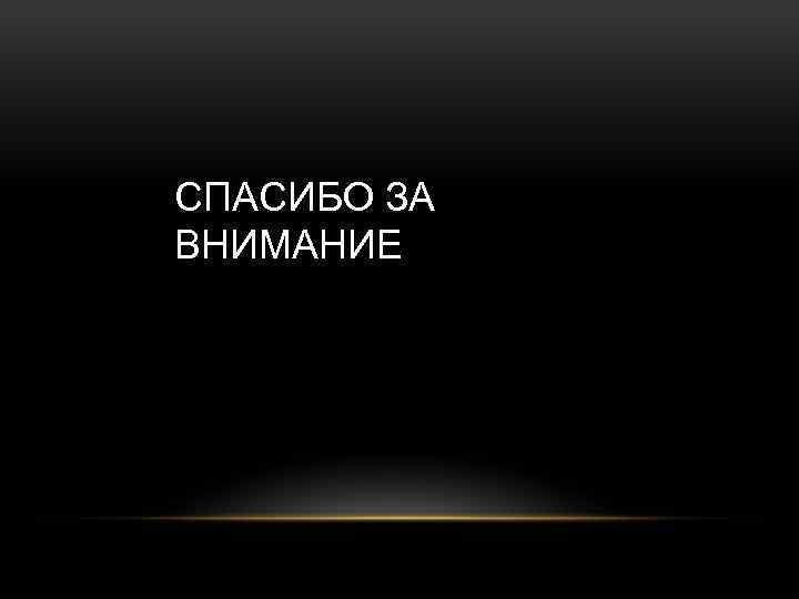 СПАСИБО ЗА ВНИМАНИЕ 