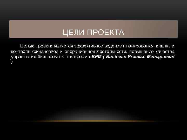 ЦЕЛИ ПРОЕКТА Целью проекта является эффективное ведение планирования, анализ и контроль финансовой и операционной