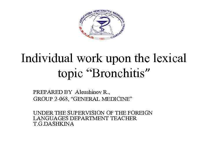 Individual work upon the lexical topic “Bronchitis” PREPARED BY Aleushinov R. , GROUP 2