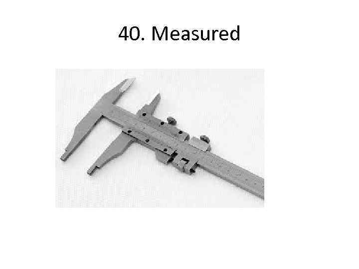 40. Measured 