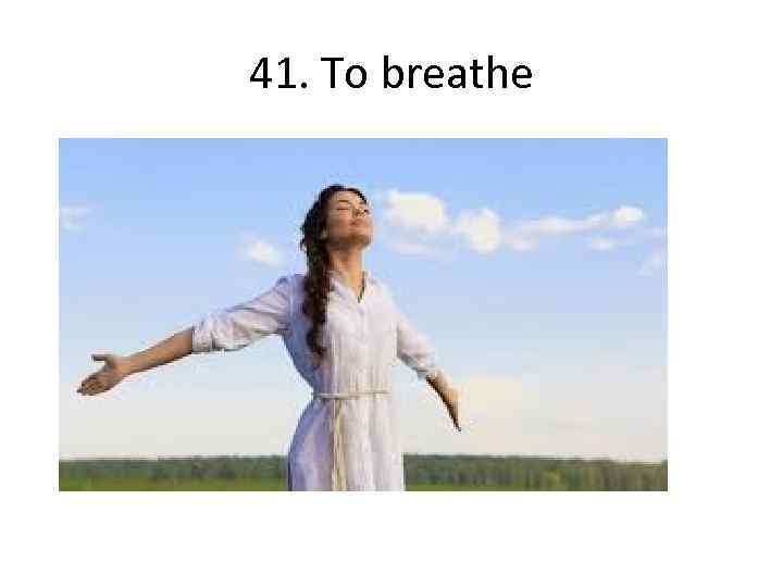 41. To breathe 