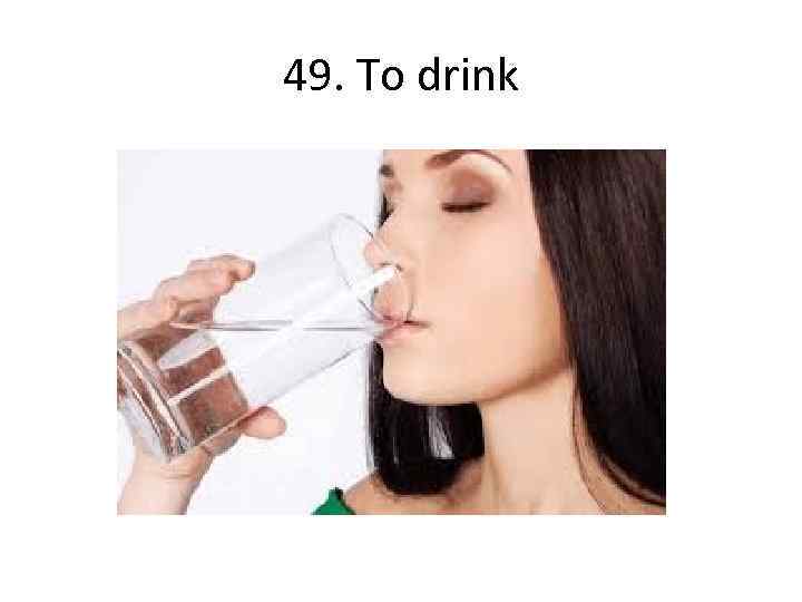 49. To drink 