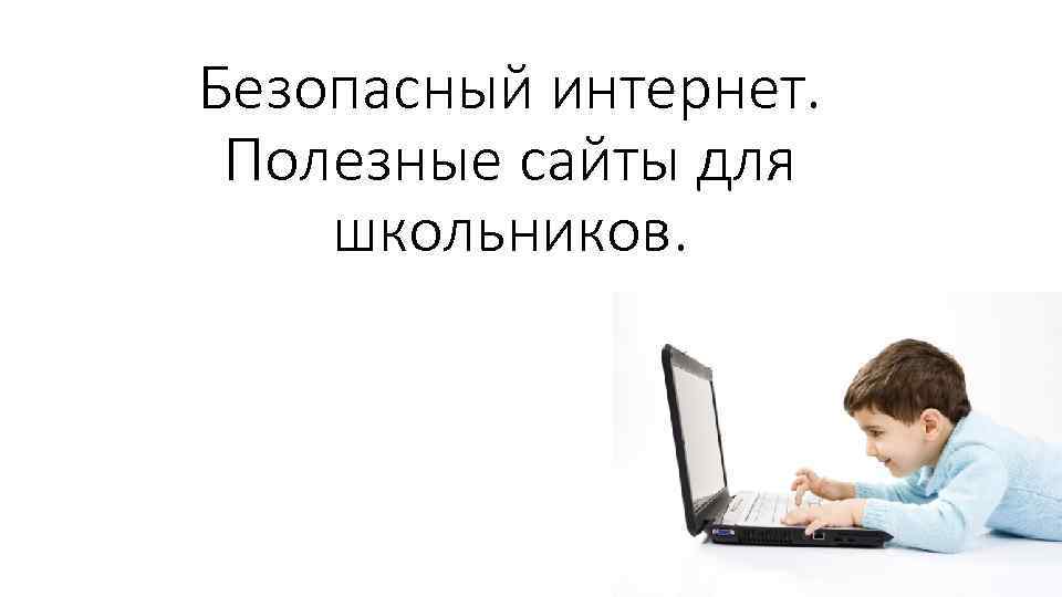 Безопасный интернет. Полезные сайты для школьников. 