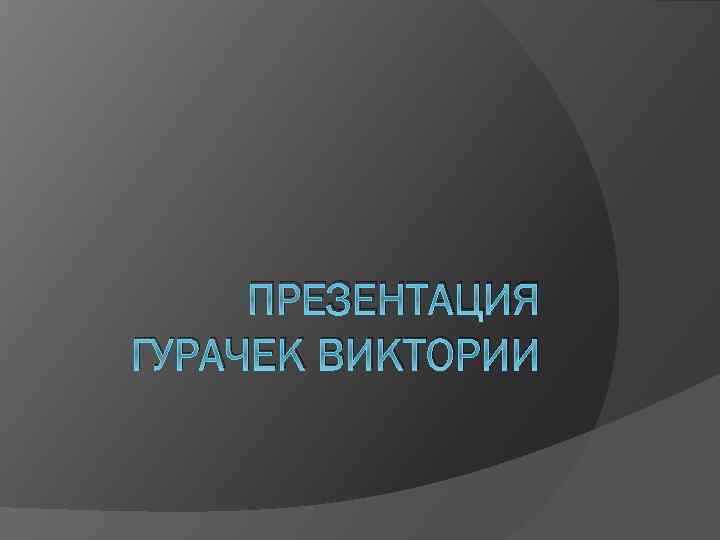 ПРЕЗЕНТАЦИЯ ГУРАЧЕК ВИКТОРИИ 