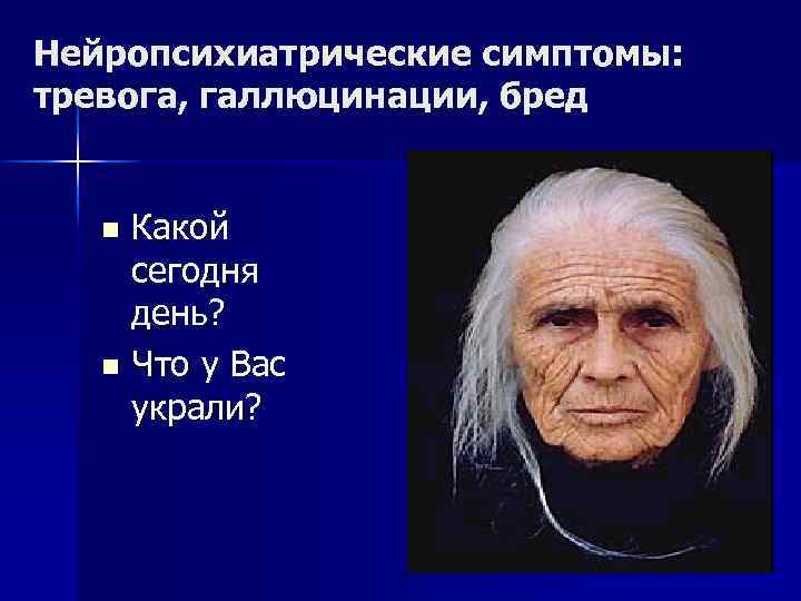 Нейропсихиатрические симптомы: тревога, галлюцинации, бред Какой сегодня день? n Что у Вас украли? n