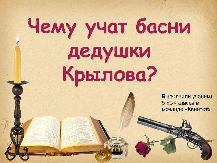 Чему учат басни дедушки Крылова? Выполнили ученики 5 «Б» класса в команде «Квинтет» 