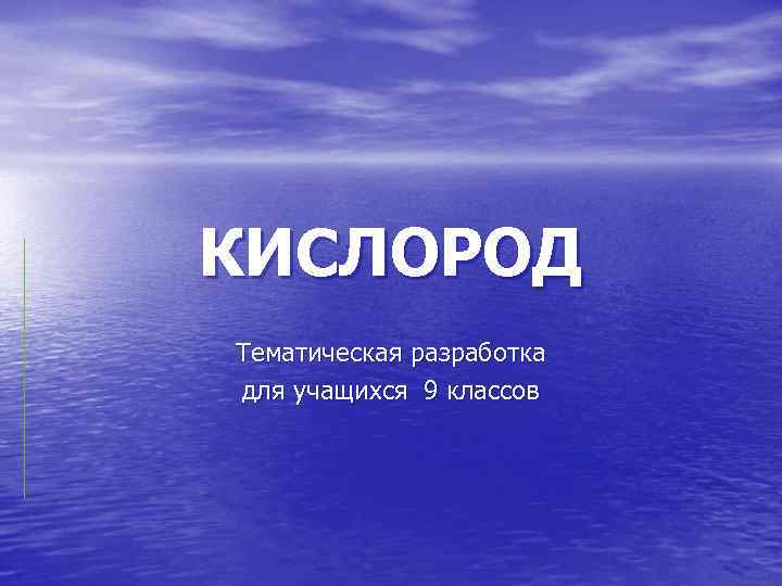 КИСЛОРОД Тематическая разработка для учащихся 9 классов 