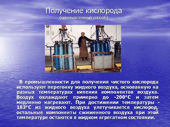 Получение кислорода (промышленный способ) В промышленности для получения чистого кислорода используют перегонку жидкого воздуха,