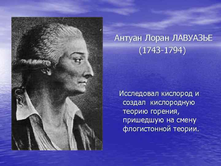  Антуан Лоран ЛАВУАЗЬЕ (1743 -1794) Исследовал кислород и создал кислородную теорию горения, пришедшую