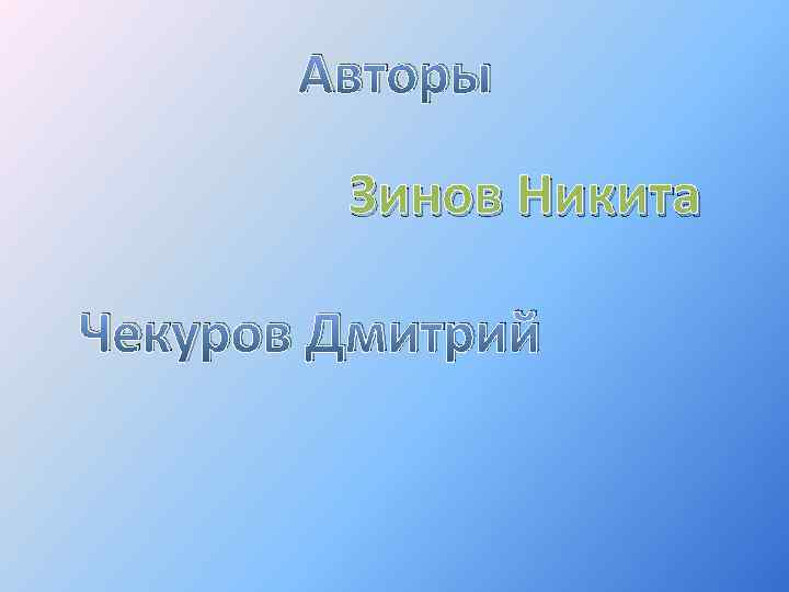 Авторы Зинов Никита Чекуров Дмитрий 