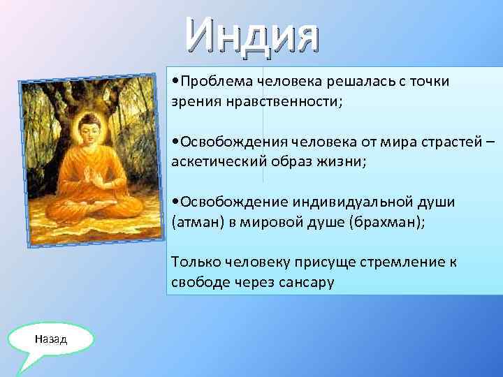 Индия • Проблема человека решалась с точки зрения нравственности; • Освобождения человека от мира