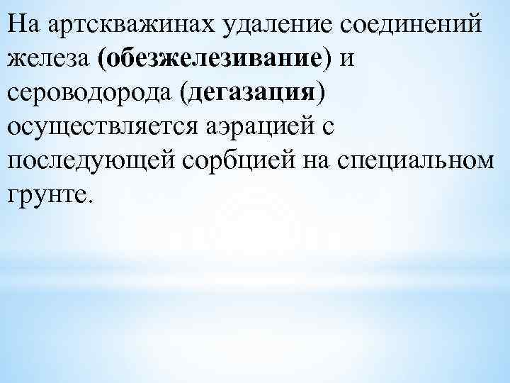 На артскважинах удаление соединений железа (обезжелезивание) и сероводорода (дегазация) осуществляется аэрацией с последующей сорбцией