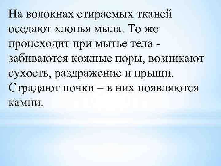 На волокнах стираемых тканей оседают хлопья мыла. То же происходит при мытье тела забиваются