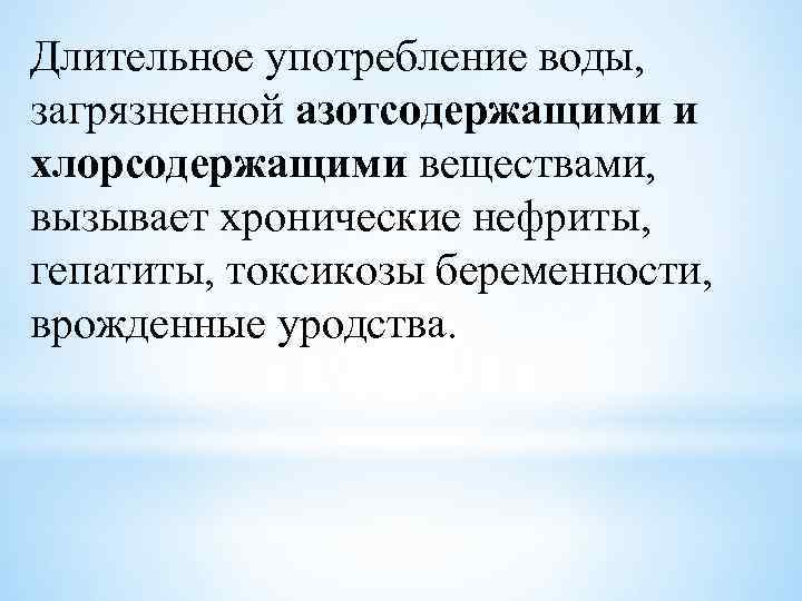 Длительное употребление воды, загрязненной азотсодержащими и хлорсодержащими веществами, вызывает хронические нефриты, гепатиты, токсикозы беременности,