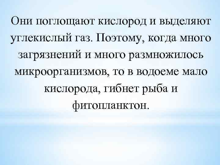 Они поглощают кислород и выделяют углекислый газ. Поэтому, когда много загрязнений и много размножилось