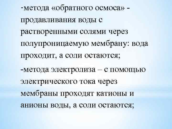 -метода «обратного осмоса» продавливания воды с растворенными солями через полупроницаемую мембрану: вода проходит, а