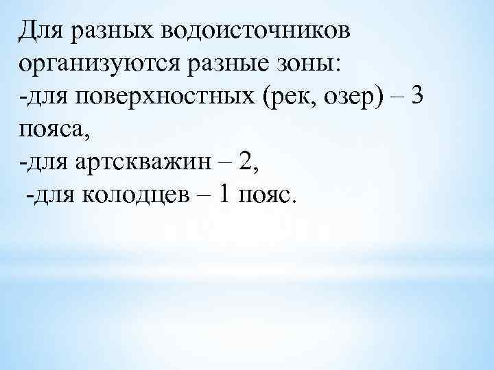 Для разных водоисточников организуются разные зоны: -для поверхностных (рек, озер) – 3 пояса, -для