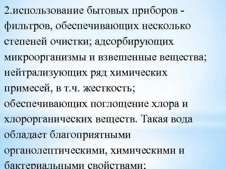 2. использование бытовых приборов фильтров, обеспечивающих несколько степеней очистки; адсорбирующих микроорганизмы и взвешенные вещества;