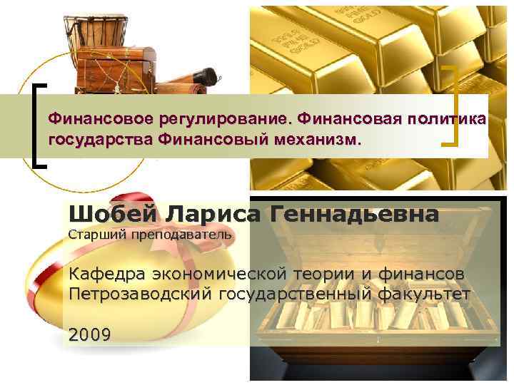 Финансовое регулирование. Финансовая политика государства Финансовый механизм. Шобей Лариса Геннадьевна Старший преподаватель Кафедра экономической
