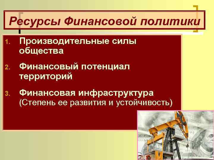 Ресурсы Финансовой политики 1. Производительные силы общества 2. Финансовый потенциал территорий 3. Финансовая инфраструктура