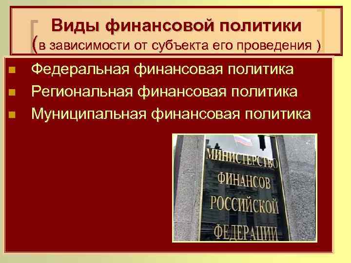 Виды финансовой политики (в зависимости от субъекта его проведения ) n n n Федеральная