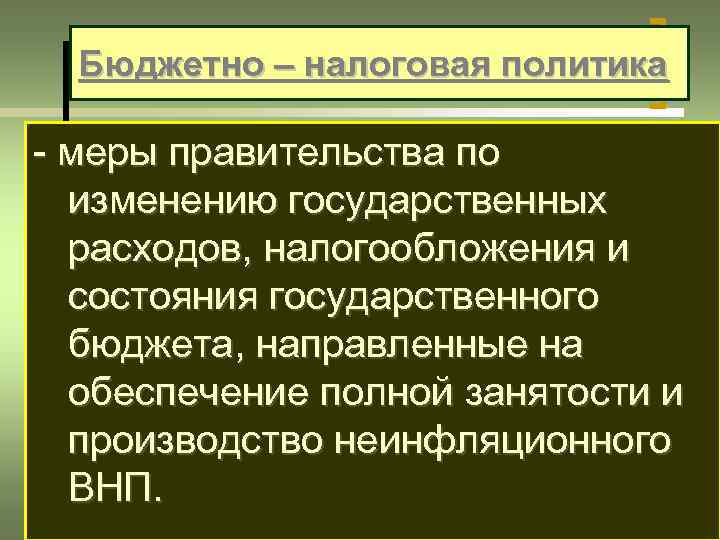 Бюджетно – налоговая политика - меры правительства по изменению государственных расходов, налогообложения и состояния