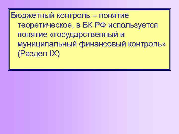 Бюджетный контроль – понятие теоретическое, в БК РФ используется понятие «государственный и муниципальный финансовый