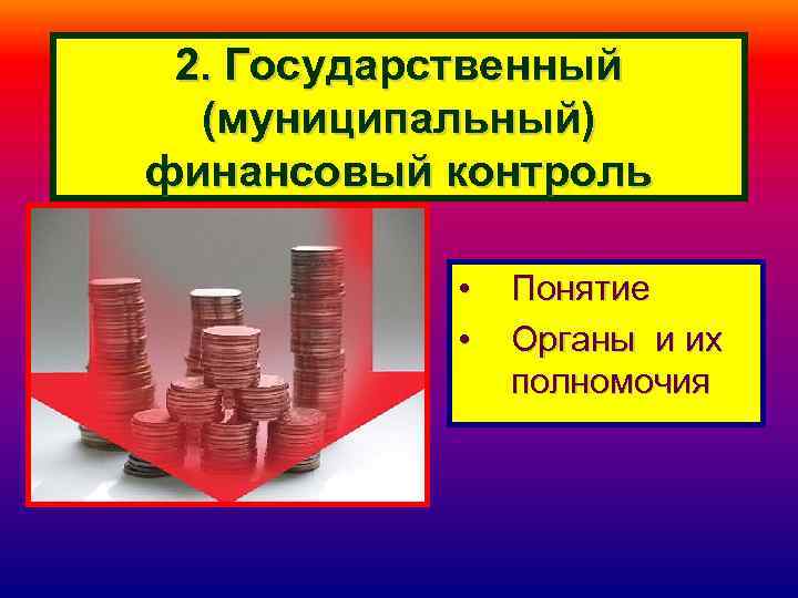 2. Государственный (муниципальный) финансовый контроль • • Понятие Органы и их полномочия 
