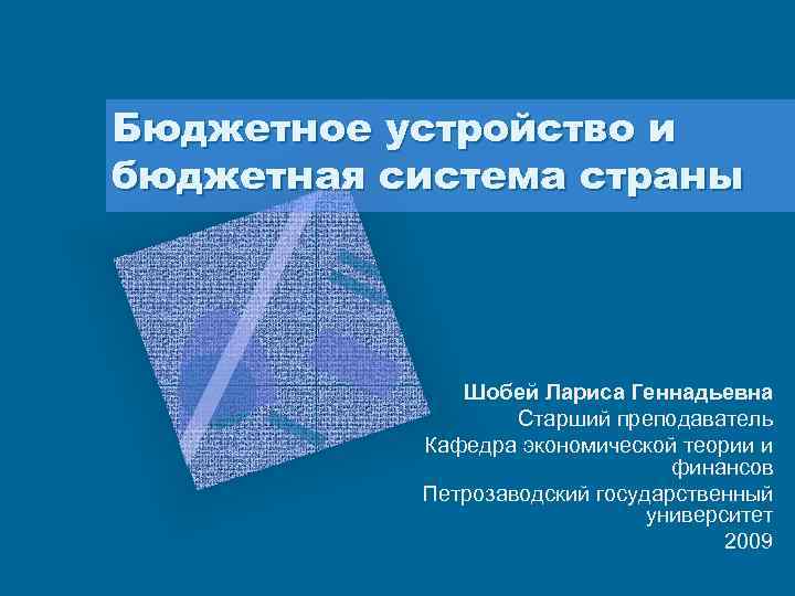Бюджетное устройство и бюджетная система страны Шобей Лариса Геннадьевна Старший преподаватель Кафедра экономической теории