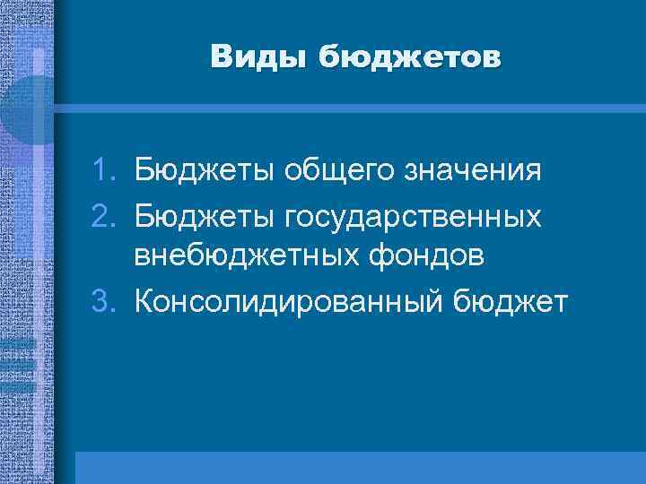 Виды бюджетов 1. Бюджеты общего значения 2. Бюджеты государственных внебюджетных фондов 3. Консолидированный бюджет