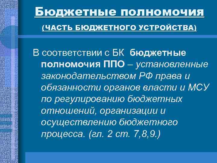 Бюджетные полномочия (ЧАСТЬ БЮДЖЕТНОГО УСТРОЙСТВА) В соответствии с БК бюджетные полномочия ППО – установленные