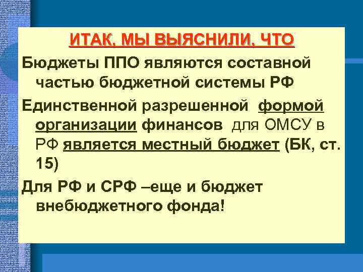 ИТАК, МЫ ВЫЯСНИЛИ, ЧТО Бюджеты ППО являются составной частью бюджетной системы РФ Единственной разрешенной