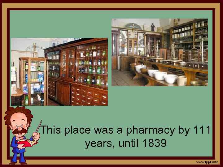 This place was a pharmacy by 111 years, until 1839 
