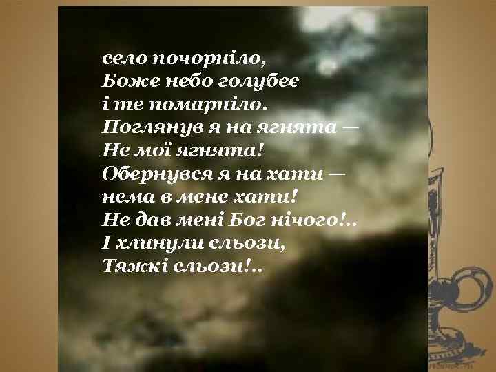 село почорніло, Та недовго сонце гріло, Боже небо голубеє недовго молилось. . . і