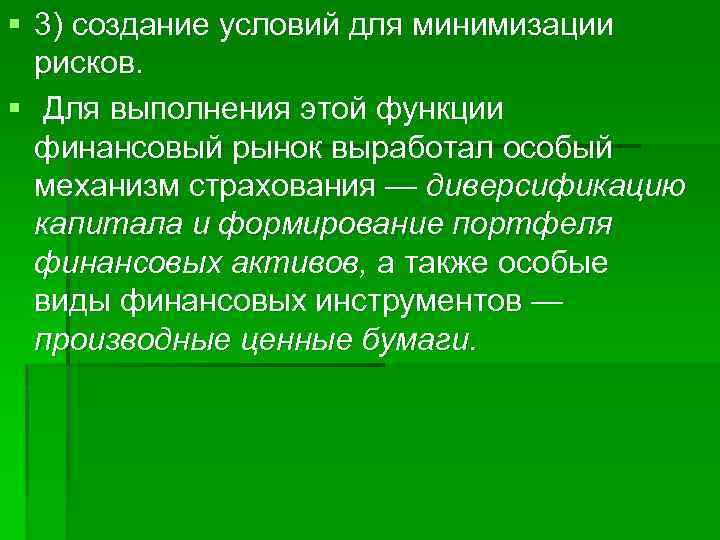 § 3) создание условий для минимизации рисков. § Для выполнения этой функции финансовый рынок