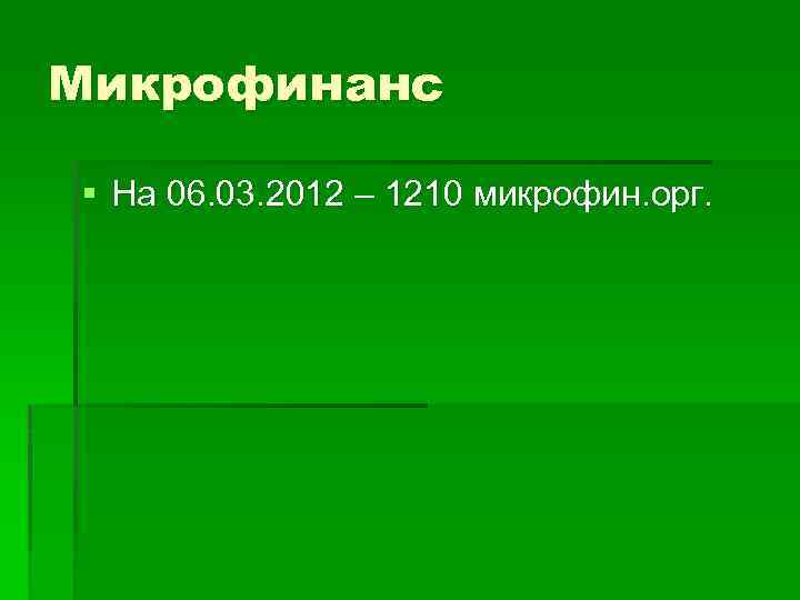 Микрофинанс § На 06. 03. 2012 – 1210 микрофин. орг. 