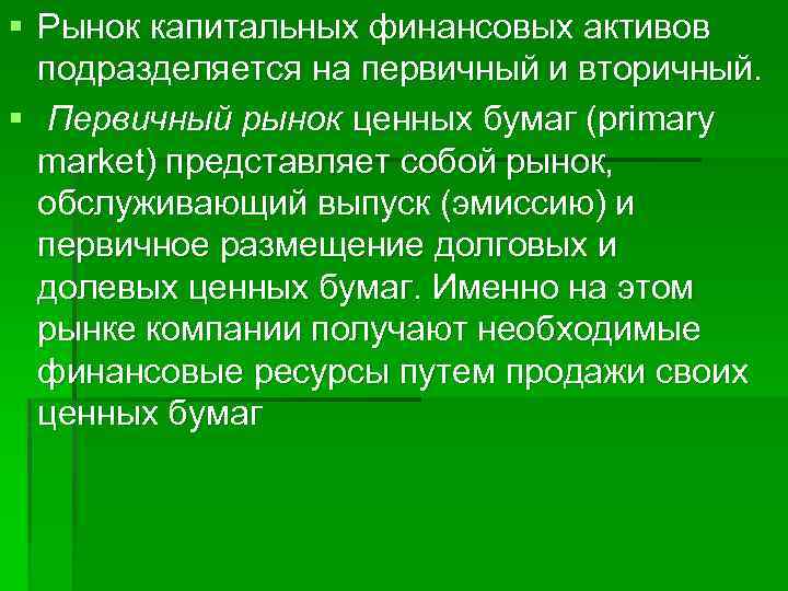 § Рынок капитальных финансовых активов подразделяется на первичный и вторичный. § Первичный рынок ценных