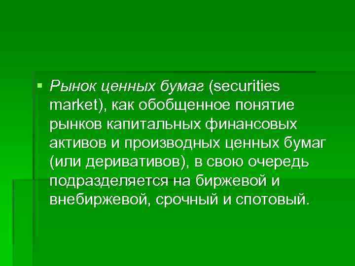 § Рынок ценных бумаг (securities market), как обобщенное понятие рынков капитальных финансовых активов и