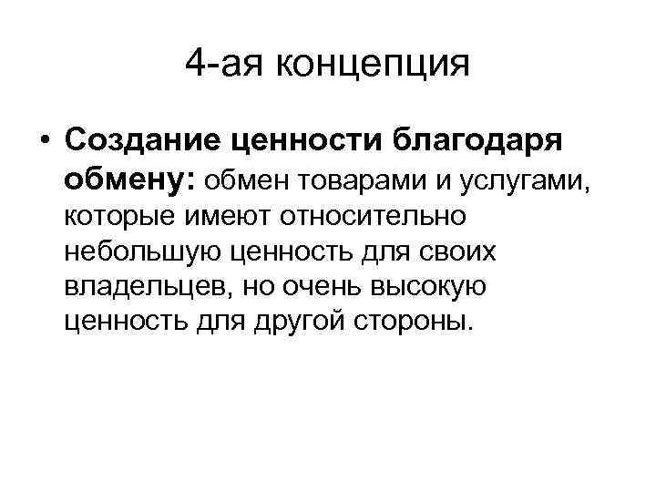 4 -ая концепция • Создание ценности благодаря обмену: обмен товарами и услугами, которые имеют