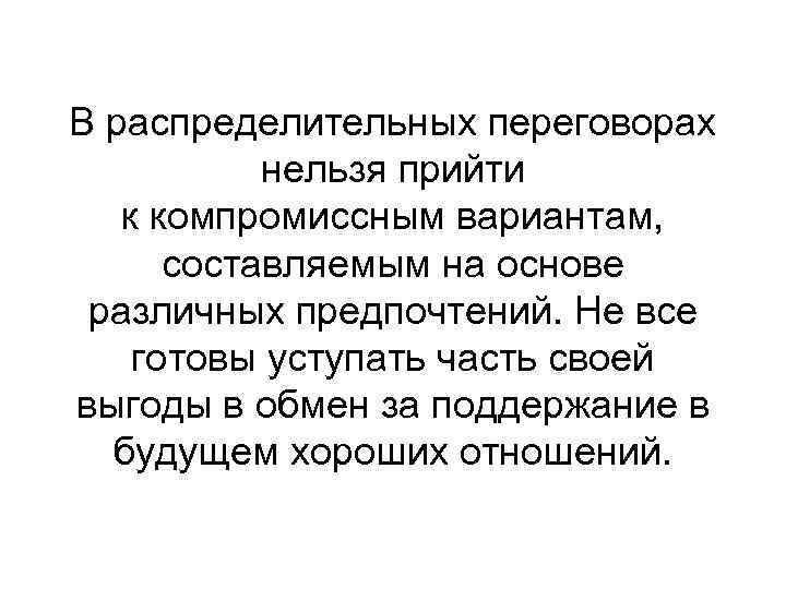 В распределительных переговорах нельзя прийти к компромиссным вариантам, составляемым на основе различных предпочтений. Не