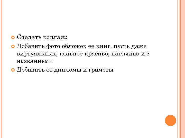 Сделать коллаж: Добавить фото обложек ее книг, пусть даже виртуальных, главное красиво, наглядно и