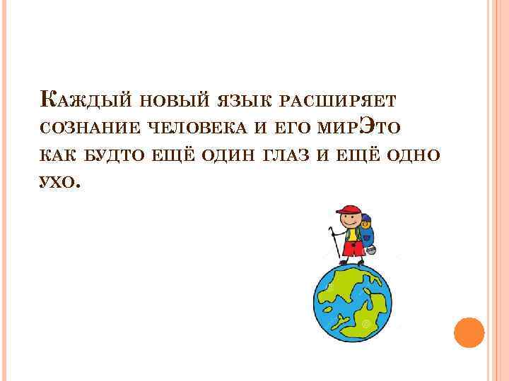 КАЖДЫЙ НОВЫЙ ЯЗЫК РАСШИРЯЕТ СОЗНАНИЕ ЧЕЛОВЕКА И ЕГО МИР. ТО Э КАК БУДТО ЕЩЁ