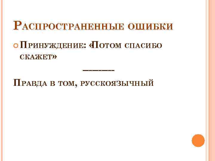 РАСПРОСТРАНЕННЫЕ ОШИБКИ ПРИНУЖДЕНИЕ: « ОТОМ СПАСИБО П СКАЖЕТ» -----ПРАВДА В ТОМ, РУССКОЯЗЫЧНЫЙ 