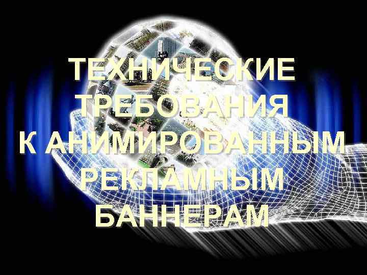 ТЕХНИЧЕСКИЕ ТРЕБОВАНИЯ К АНИМИРОВАННЫМ РЕКЛАМНЫМ БАННЕРАМ 